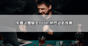 百萬玩家都在搶！免費送體驗金888讓你無風險玩爆熱門遊戲